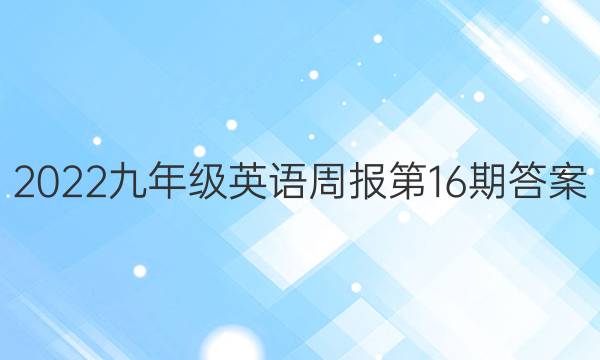 2022九年级英语周报第16期答案