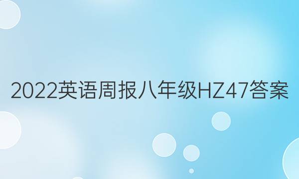 2022 英语周报 八年级 HZ 47答案
