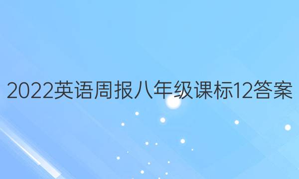 2022 英语周报 八年级 课标 12答案