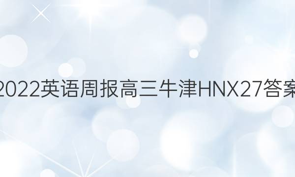 2022 英语周报 高三 牛津HNX 27答案