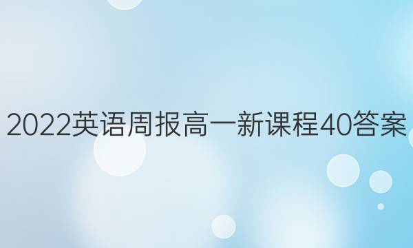 2022 英语周报 高一 新课程 40答案