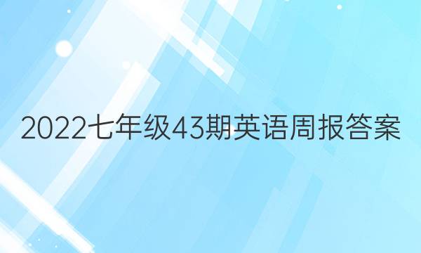 2022七年级43期英语周报答案