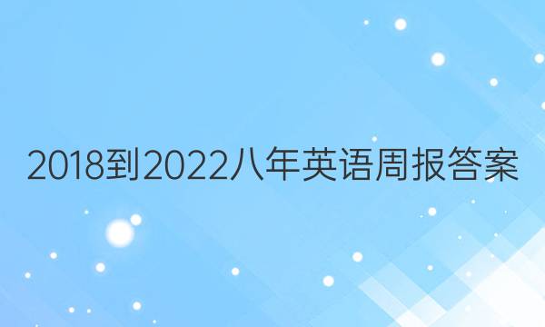 2018到2022八年英语周报答案