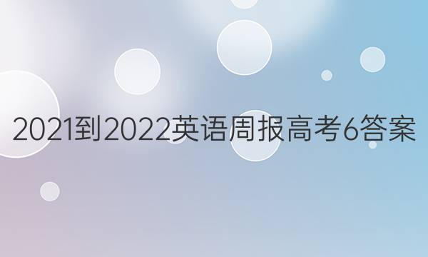 2021-2022 英语周报  高考 6答案