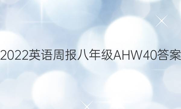 2022 英语周报 八年级 AHW 40答案
