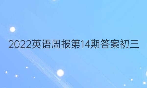 2022英语周报第14期答案初三