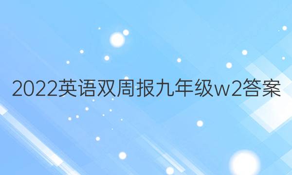 2022英语双周报九年级w2答案