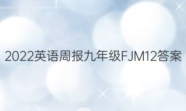 2022 英语周报 九年级 FJM 12答案