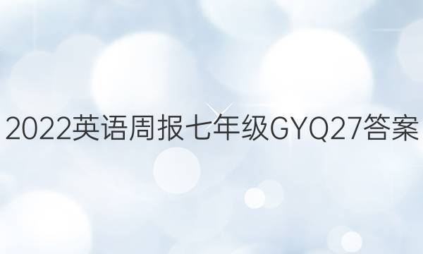 2022 英语周报 七年级 GYQ 27答案