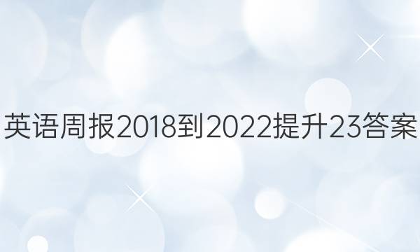 英语周报 2018-2022 提升23答案