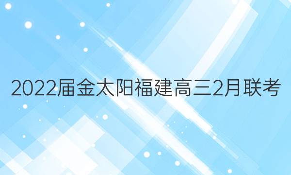 2022届金太阳福建高三2月联考(22-12-302C)英语试题答案