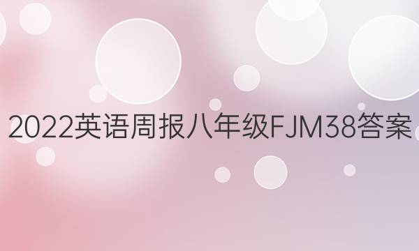 2022 英语周报 八年级 FJM 38答案