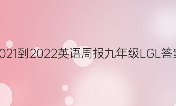 2021-2022 英语周报 九年级  LGL答案