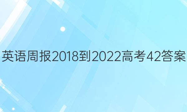 英语周报 2018-2022  高考 42答案