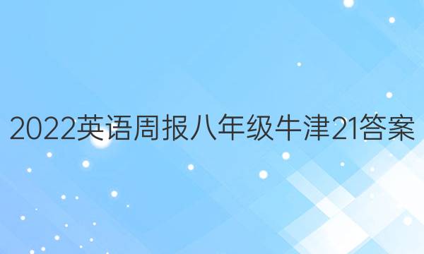 2022 英语周报 八年级 牛津 21答案