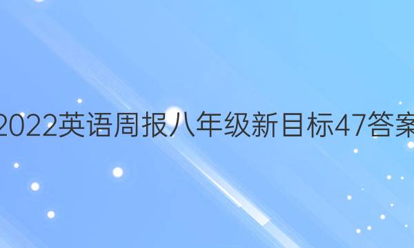 2022 英语周报 八年级 新目标 47答案