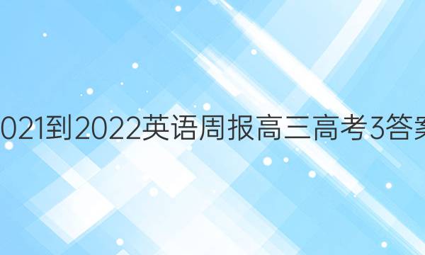 2021-2022英语周报高三高考3答案