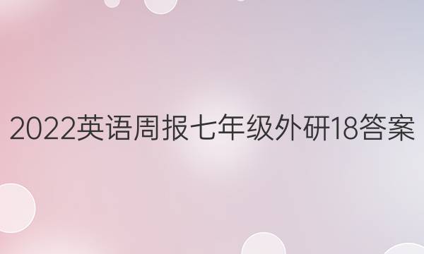 2022 英语周报 七年级 外研 18答案