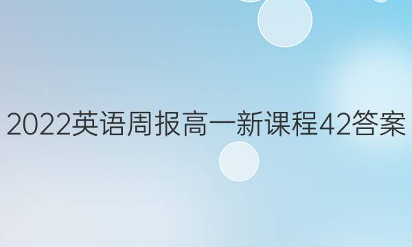 2022 英语周报 高一 新课程 42答案