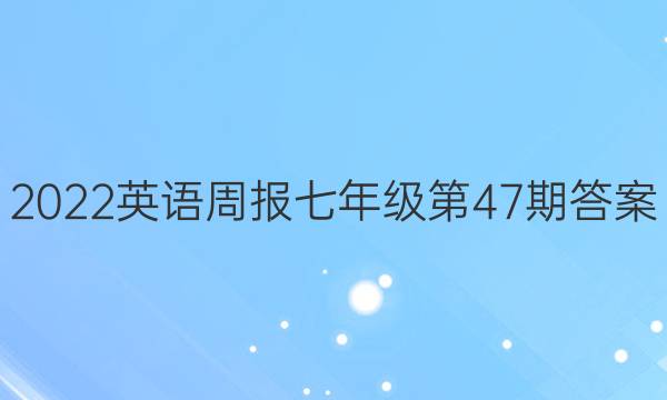 2022英语周报七年级第47期答案