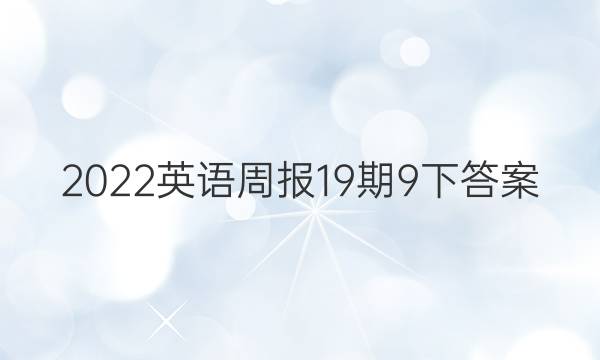 2022英语周报19期9下答案