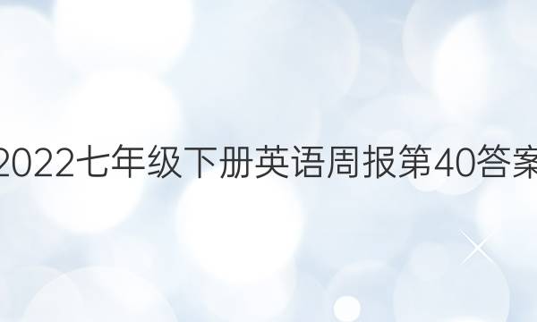 2022七年级下册英语周报第40答案