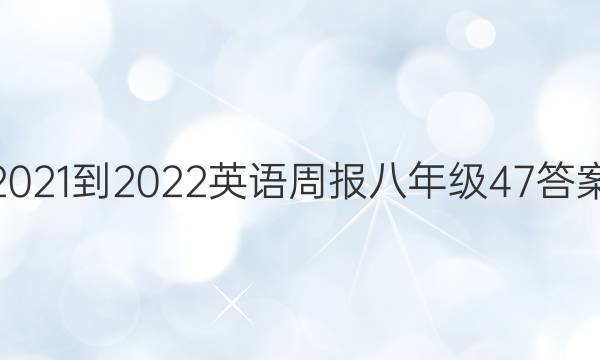 2021-2022英语周报八年级47答案