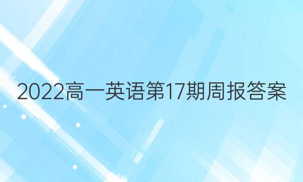 2022高一英语第17期周报答案