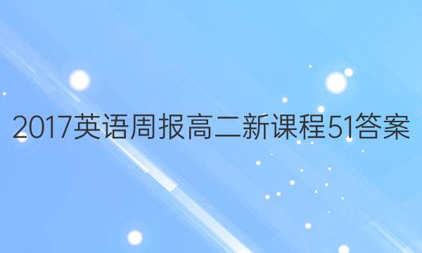 2017 英语周报 高二 新课程 51答案