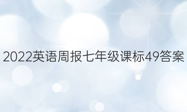 2022 英语周报 七年级 课标 49答案