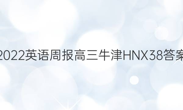 2022 英语周报 高三 牛津HNX 38答案