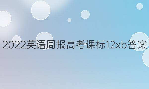 2022 英语周报 高考 课标 12xb答案