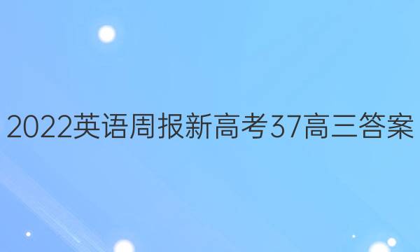 2022英语周报新高考37高三答案
