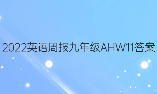 2022 英语周报 九年级 AHW 11答案