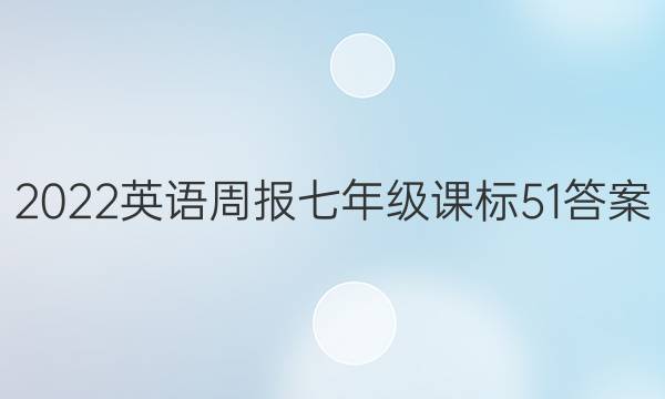 2022 英语周报 七年级 课标 51答案