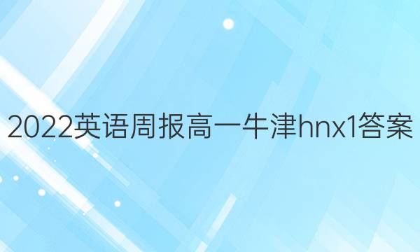 2022 英语周报 高一 牛津hnx1答案