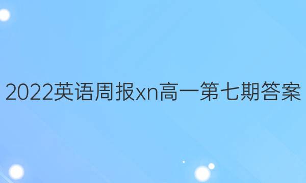 2022英语周报xn高一第七期答案