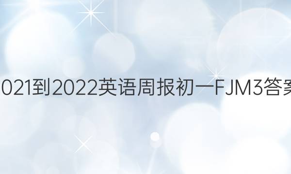 2021-2022 英语周报 初一FJM 3答案