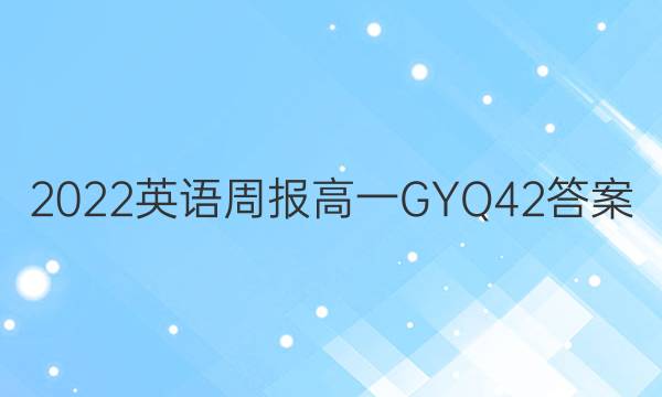 2022 英语周报 高一 GYQ 42答案