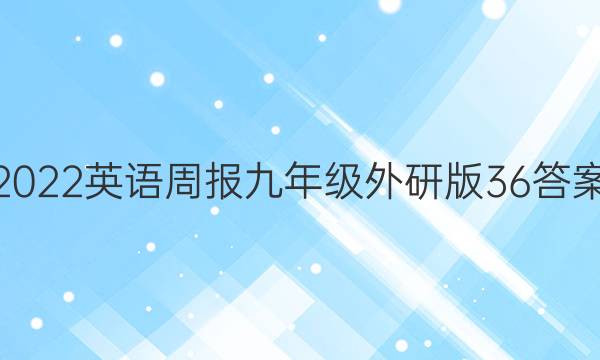 2022英语周报九年级外研版36答案