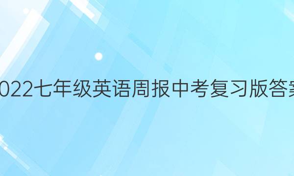 2022七年级英语周报中考复习版答案