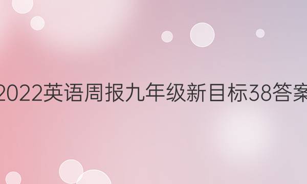 2022 英语周报 九年级 新目标 38答案