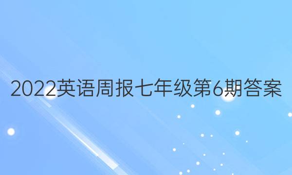 2022英语周报七年级第6期答案