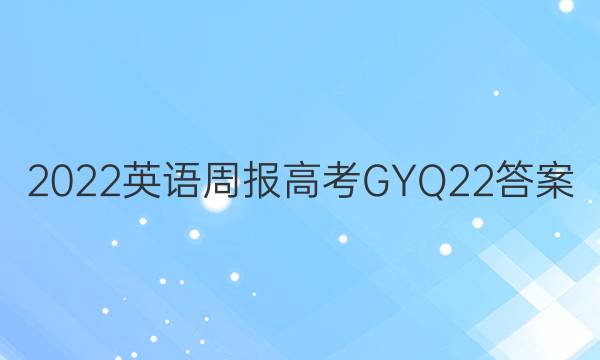 2022 英语周报 高考 GYQ 22答案