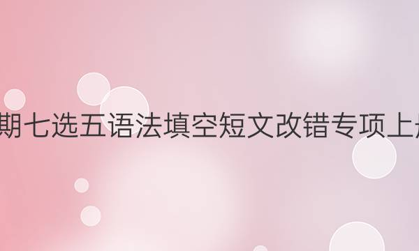 英语周报高二上学期七选五语法填空短文改错专项上册2022版高中答案