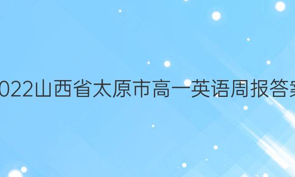 2022山西省太原市高一英语周报答案