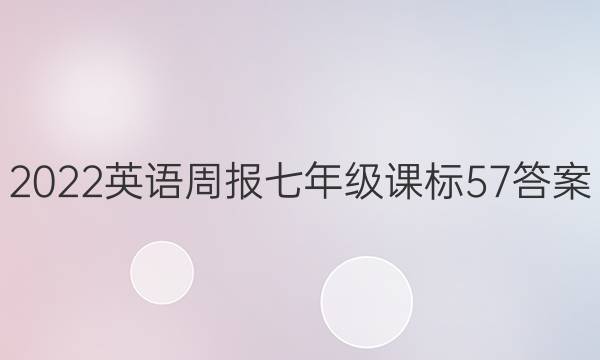 2022 英语周报 七年级 课标 57答案