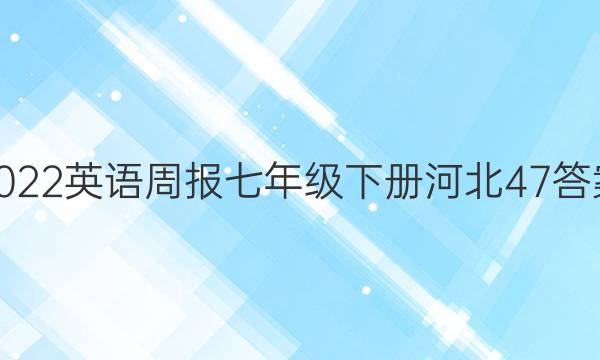 2022英语周报七年级下册河北47答案