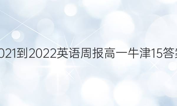 2021-2022 英语周报 高一 牛津 15答案