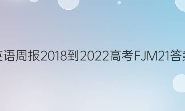 英语周报 2018-2022 高考 FJM 21答案